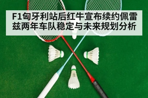 F1匈牙利站后红牛宣布续约佩雷兹两年车队稳定与未来规划分析