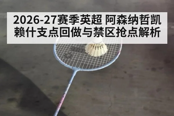 2026-27赛季英超 阿森纳哲凯赖什支点回做与禁区抢点解析