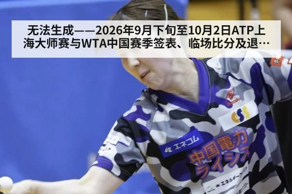 无法生成——2026年9月下旬至10月2日ATP上海大师赛与WTA中国赛季签表、临场比分及退赛动态无可核验公开来源（请求编号114-网球）
