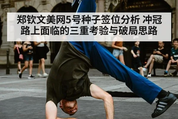 郑钦文美网5号种子签位分析 冲冠路上面临的三重考验与破局思路