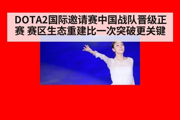 DOTA2国际邀请赛中国战队晋级正赛 赛区生态重建比一次突破更关键