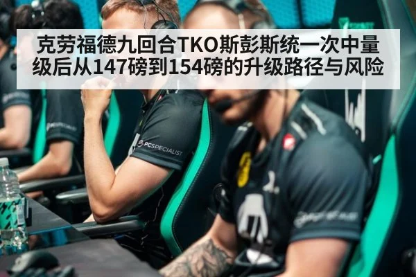 克劳福德九回合TKO斯彭斯统一次中量级后从147磅到154磅的升级路径与风险